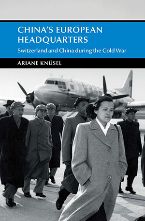 China’s Headquarters in Europe: Switzerland and China in the Cold War de Mme Ariane KNÜSEL